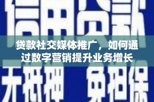 莎车贷款社交媒体推广，如何通过数字营销提升业务增长