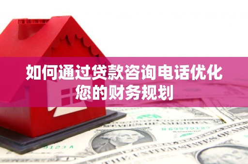 镇原如何通过贷款咨询电话优化您的财务规划