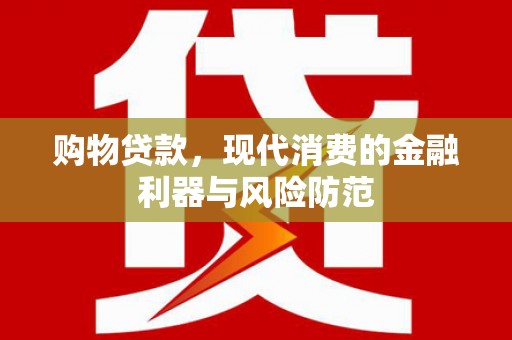 埤头购物贷款，现代消费的金融利器与风险防范