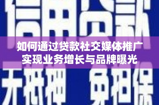 防城港如何通过贷款社交媒体推广实现业务增长与品牌曝光