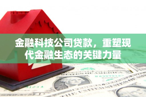 陕西金融科技公司贷款，重塑现代金融生态的关键力量
