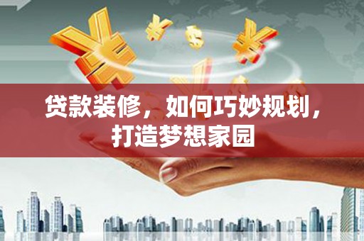 板桥贷款装修，如何巧妙规划，打造梦想家园