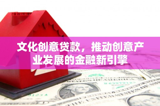 三芝文化创意贷款，推动创意产业发展的金融新引擎