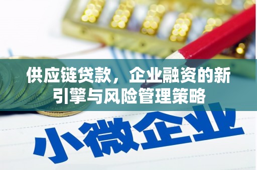 石城供应链贷款，企业融资的新引擎与风险管理策略