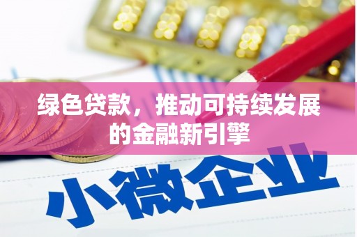 安仁绿色贷款，推动可持续发展的金融新引擎