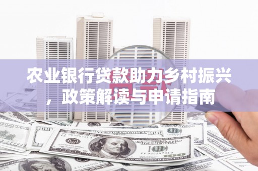 安远农业银行贷款助力乡村振兴，政策解读与申请指南