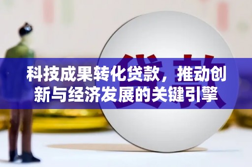 观塘科技成果转化贷款，推动创新与经济发展的关键引擎