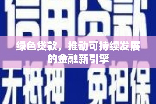 化德绿色贷款，推动可持续发展的金融新引擎