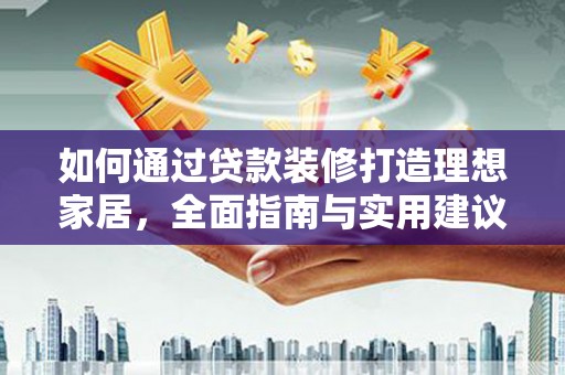 吉县如何通过贷款装修打造理想家居,全面指南与实用建议 吉县如何通过贷款装修打造理想家居,全面指南与实用建议