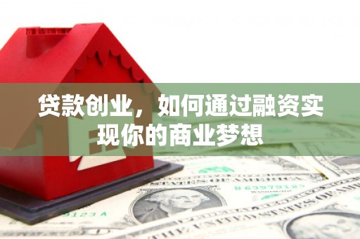 京山贷款创业，如何通过融资实现你的商业梦想