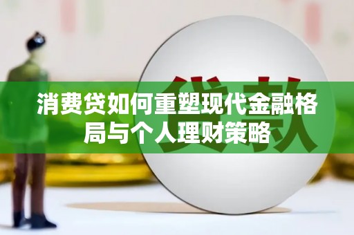 原平消费贷如何重塑现代金融格局与个人理财策略