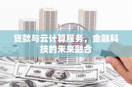 秦淮贷款与云计算服务，金融科技的未来融合