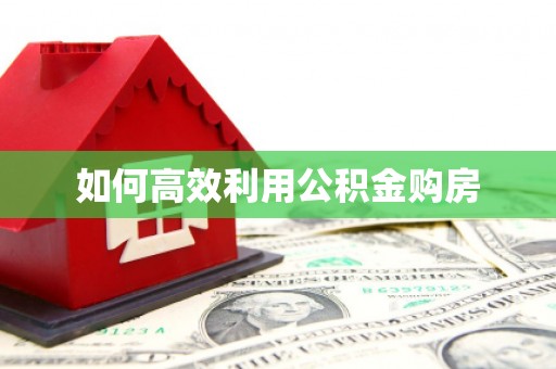 喀喇沁旗如何高效利用公积金购房