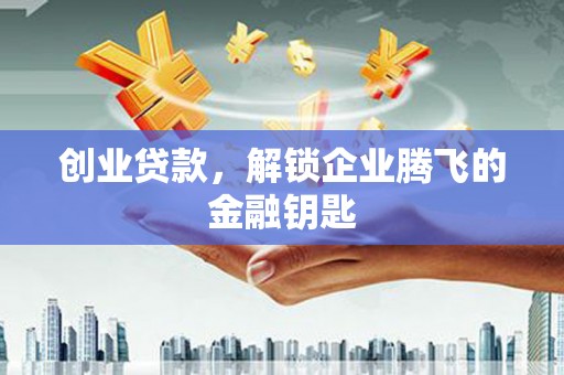 埌东创业贷款，解锁企业腾飞的金融钥匙