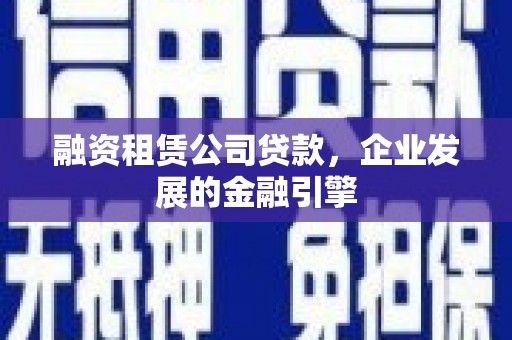 台江融资租赁公司贷款，企业发展的金融引擎