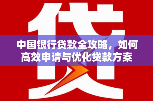 高密中国银行贷款全攻略，如何高效申请与优化贷款方案