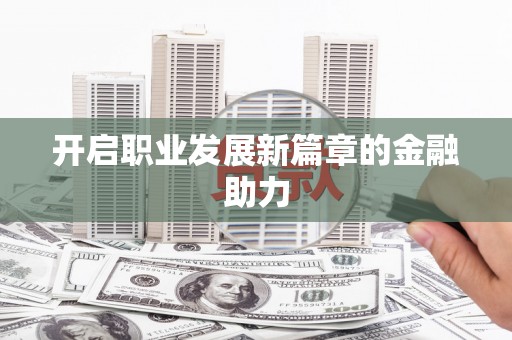 江北开启职业发展新篇章的金融助力