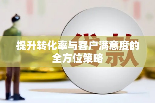 兴县提升转化率与客户满意度的全方位策略