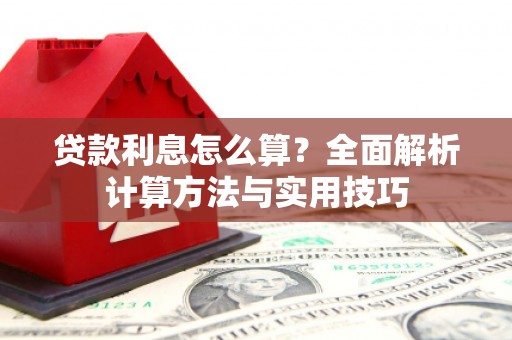 梁平贷款利息怎么算？全面解析计算方法与实用技巧