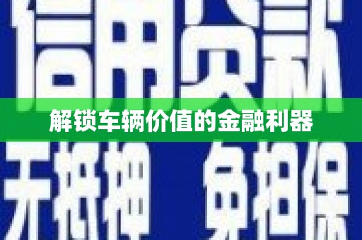 冕宁解锁车辆价值的金融利器