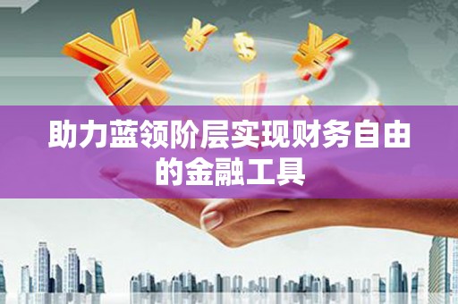柳城助力蓝领阶层实现财务自由的金融工具