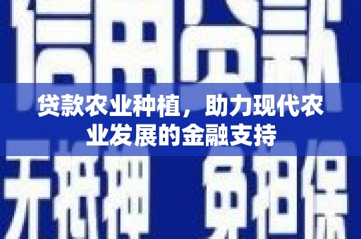 江山贷款农业种植，助力现代农业发展的金融支持