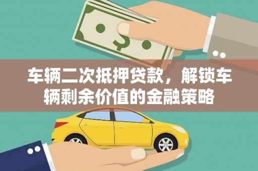 怀化车辆二次抵押贷款，解锁车辆剩余价值的金融策略